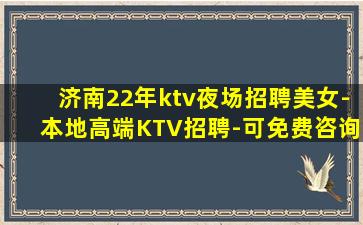 济南22年ktv夜场招聘美女-本地高端KTV招聘-可免费咨询