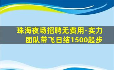 珠海夜场招聘无费用-实力团队带飞日结1500起步